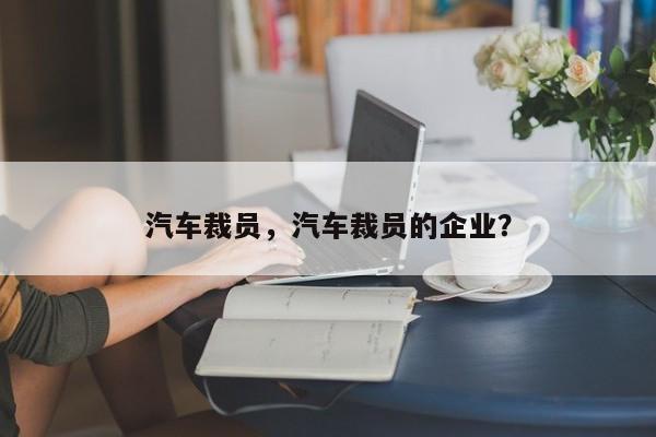 汽车裁员，汽车裁员的企业？