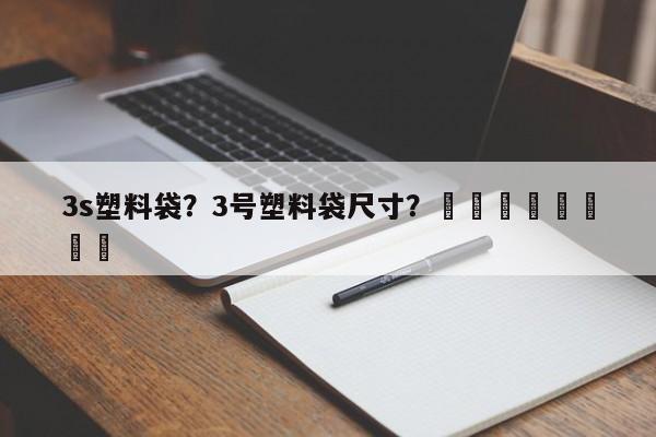 3s塑料袋？3号塑料袋尺寸？								