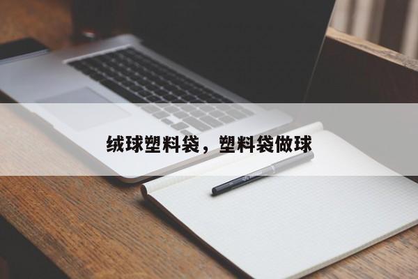 绒球塑料袋，塑料袋做球