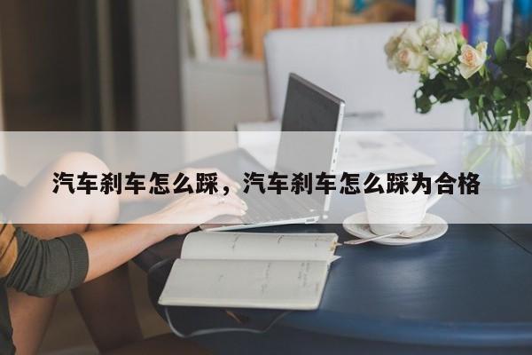 汽车刹车怎么踩，汽车刹车怎么踩为合格