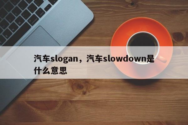 汽车slogan，汽车slowdown是什么意思