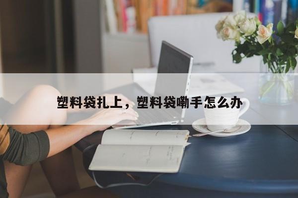 塑料袋扎上，塑料袋嘞手怎么办