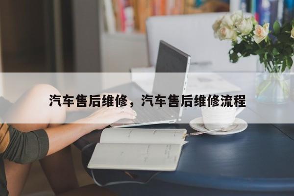 汽车售后维修，汽车售后维修流程