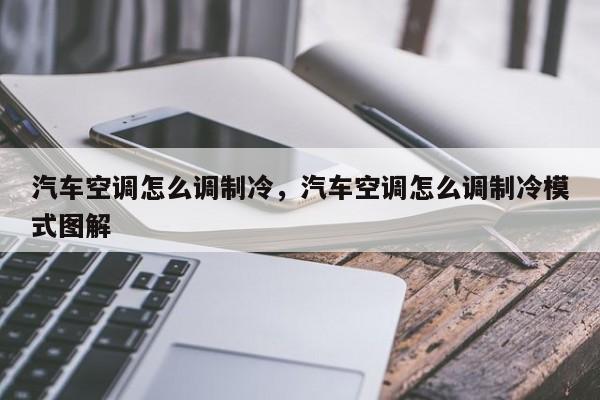 汽车空调怎么调制冷，汽车空调怎么调制冷模式图解