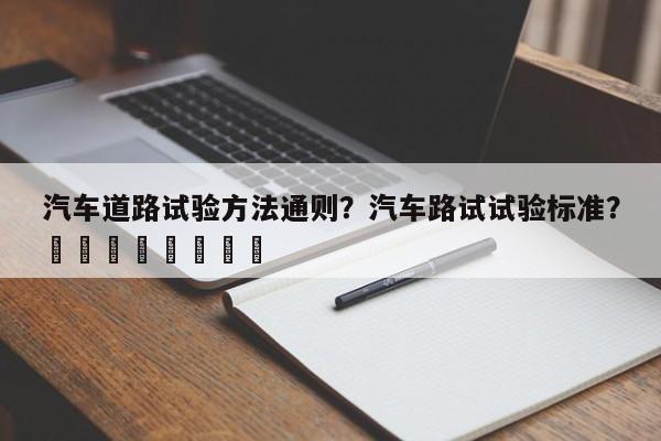 汽车道路试验方法通则？汽车路试试验标准？								