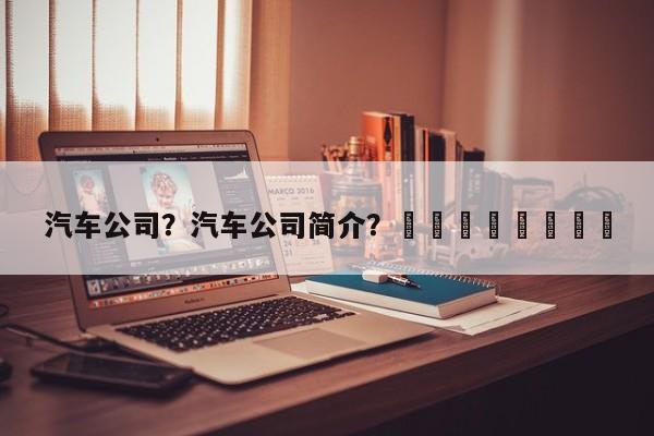 汽车公司？汽车公司简介？								