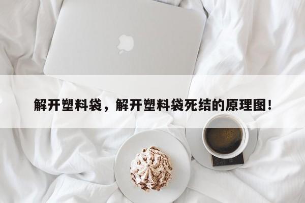 解开塑料袋，解开塑料袋死结的原理图！