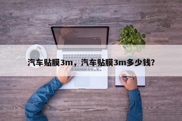 汽车贴膜3m，汽车贴膜3m多少钱？