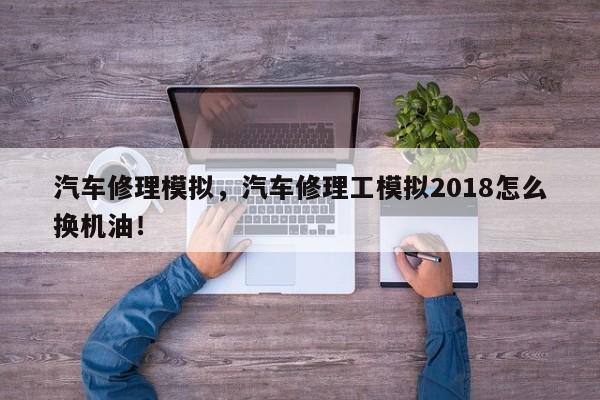 汽车修理模拟，汽车修理工模拟2018怎么换机油！