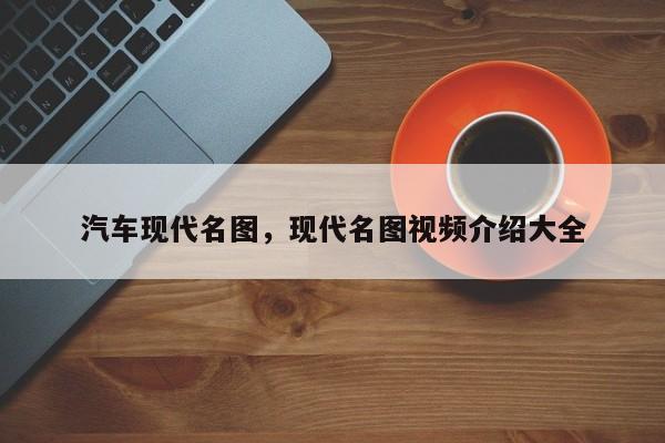 汽车现代名图，现代名图视频介绍大全