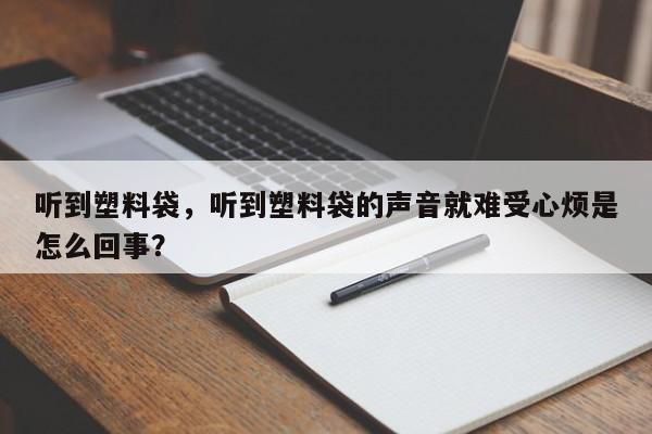 听到塑料袋，听到塑料袋的声音就难受心烦是怎么回事？