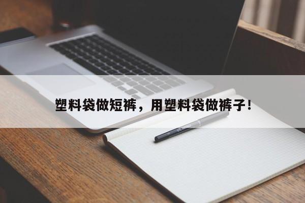 塑料袋做短裤，用塑料袋做裤子！