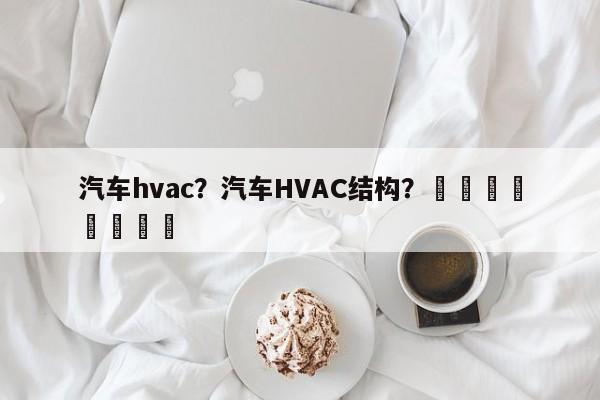 汽车hvac？汽车HVAC结构？								