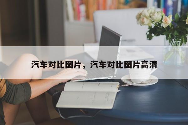 汽车对比图片，汽车对比图片高清