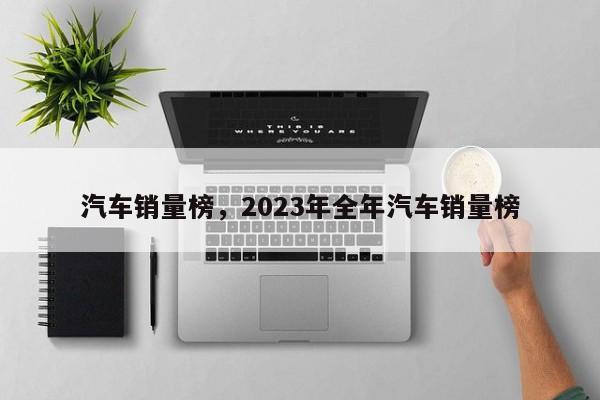 汽车销量榜，2023年全年汽车销量榜