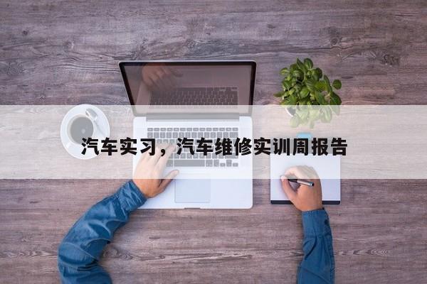 汽车实习，汽车维修实训周报告