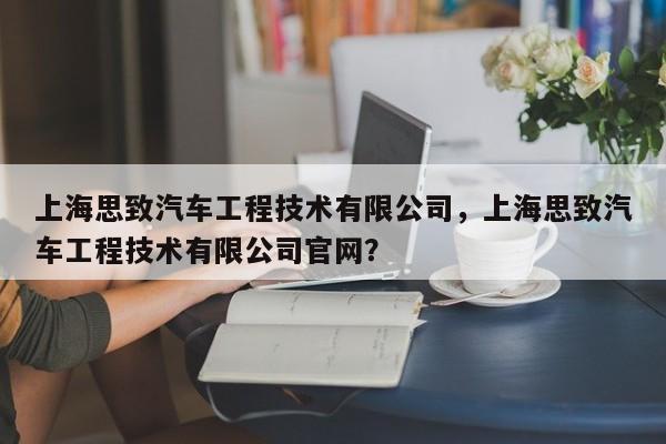 上海思致汽车工程技术有限公司，上海思致汽车工程技术有限公司官网？