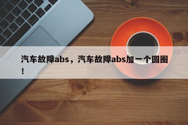 汽车故障abs，汽车故障abs加一个圆圈！