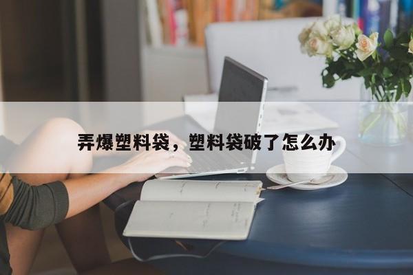 弄爆塑料袋，塑料袋破了怎么办