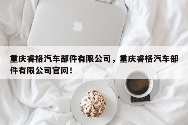 重庆睿格汽车部件有限公司，重庆睿格汽车部件有限公司官网！