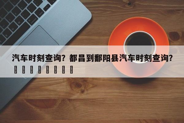 汽车时刻查询？都昌到鄱阳县汽车时刻查询？								