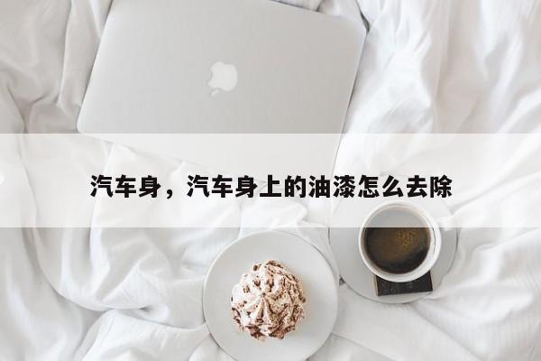 汽车身，汽车身上的油漆怎么去除