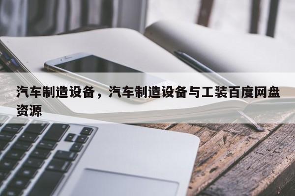 汽车制造设备，汽车制造设备与工装百度网盘资源