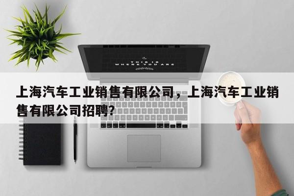 上海汽车工业销售有限公司，上海汽车工业销售有限公司招聘？