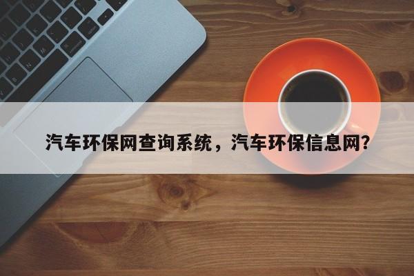 汽车环保网查询系统，汽车环保信息网？