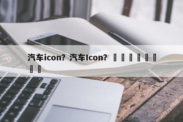 汽车icon？汽车Icon？								