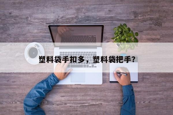 塑料袋手扣多，塑料袋把手？